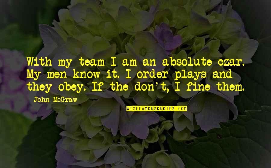 Ajamo Quotes By John McGraw: With my team I am an absolute czar.