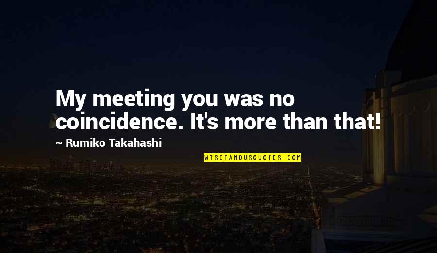 Ajays Cheese Quotes By Rumiko Takahashi: My meeting you was no coincidence. It's more