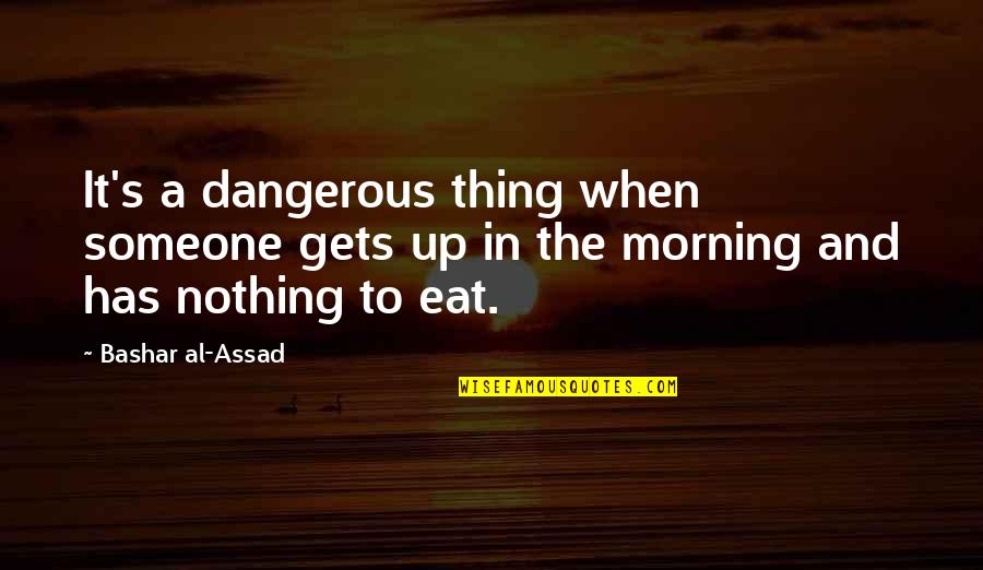 Ajoelhou Tem Quotes By Bashar Al-Assad: It's a dangerous thing when someone gets up