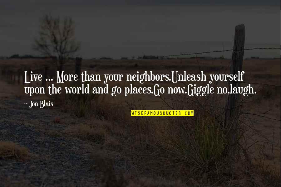 Akarshan Quotes By Jon Blais: Live ... More than your neighbors.Unleash yourself upon