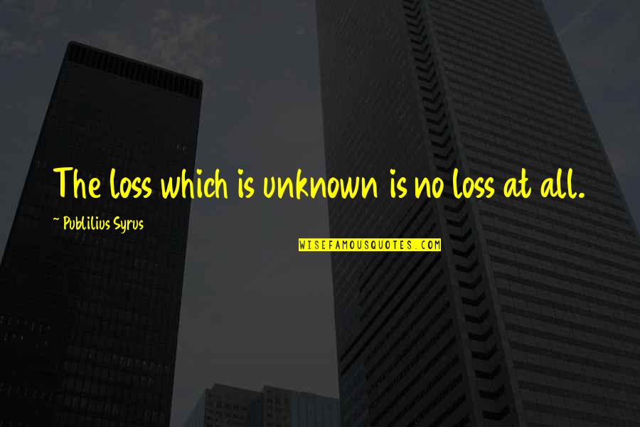 Akechi Battle Quotes By Publilius Syrus: The loss which is unknown is no loss