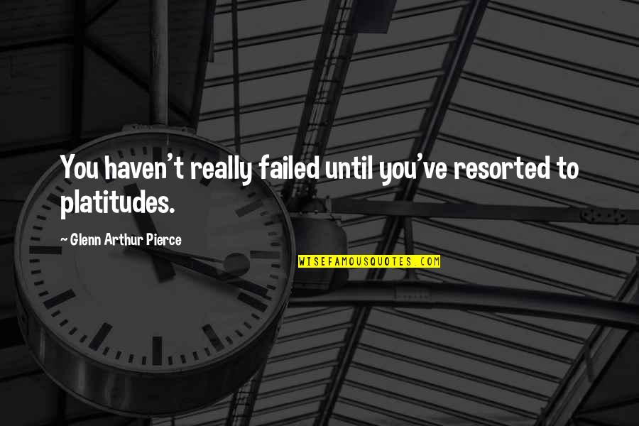 Akena Maseme Quotes By Glenn Arthur Pierce: You haven't really failed until you've resorted to