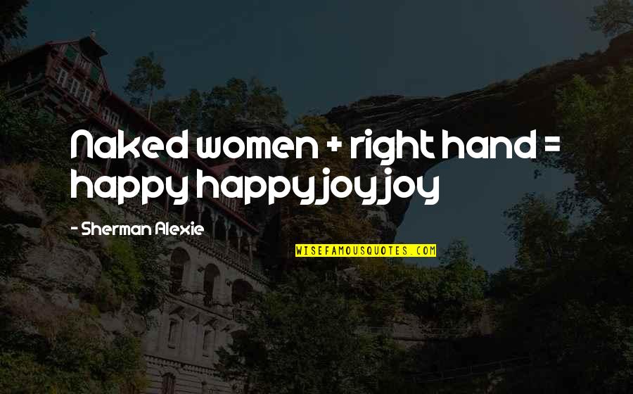 Akenshi Quotes By Sherman Alexie: Naked women + right hand = happy happy