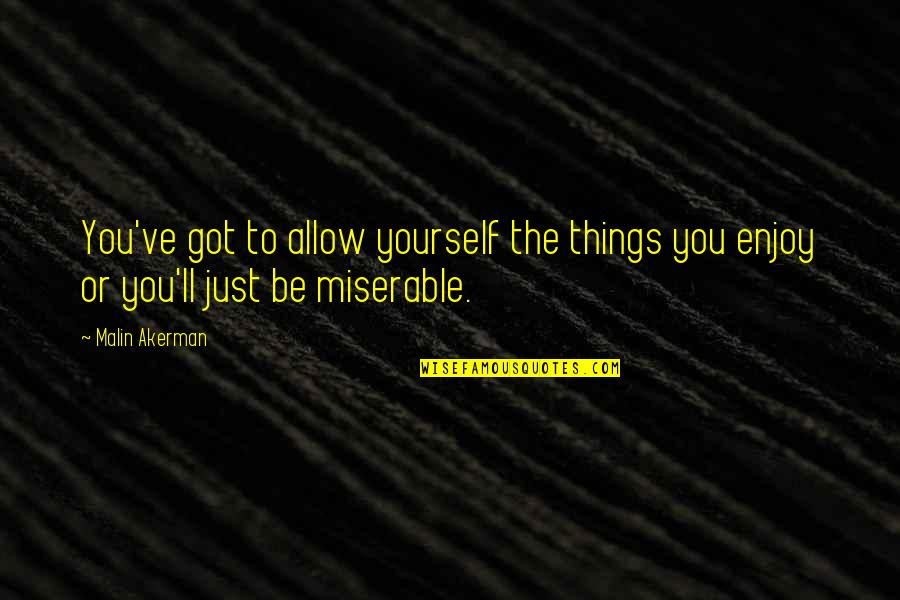 Akerman Malin Quotes By Malin Akerman: You've got to allow yourself the things you