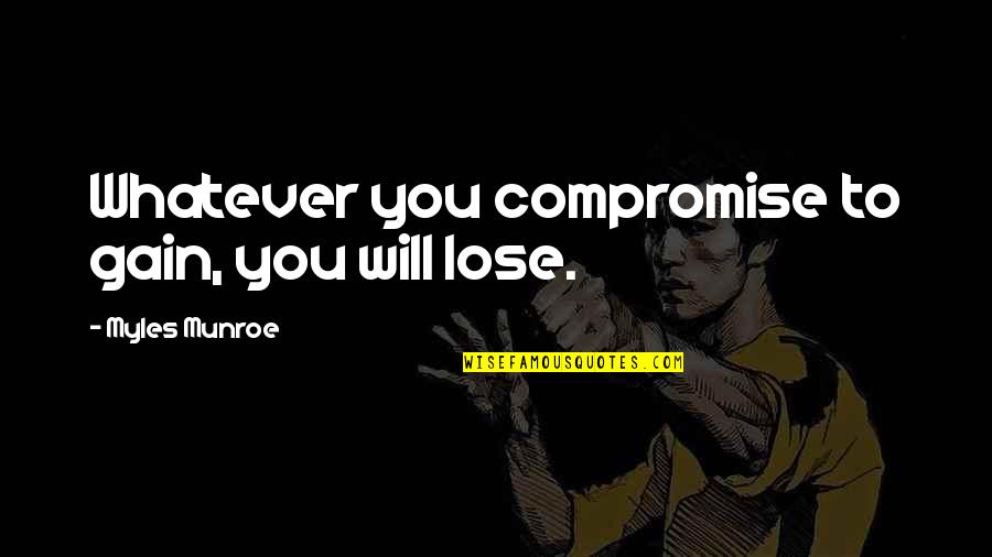 Akira Isogawa Quotes By Myles Munroe: Whatever you compromise to gain, you will lose.