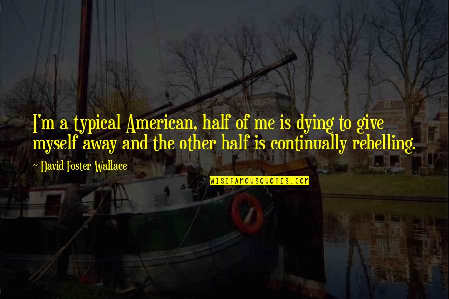 Akkerman Funeral Home Quotes By David Foster Wallace: I'm a typical American, half of me is