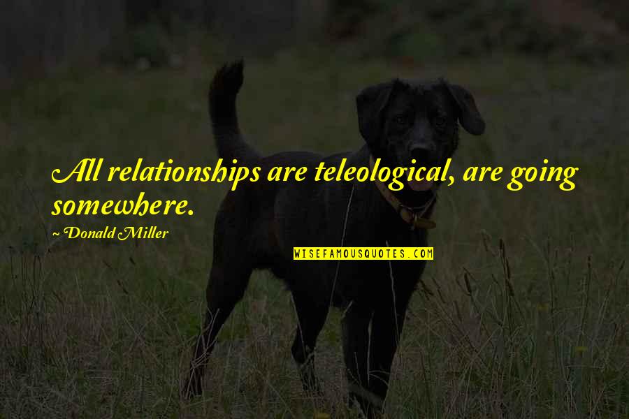 Aknur Quotes By Donald Miller: All relationships are teleological, are going somewhere.