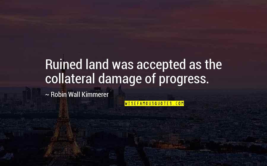 Aktx Quote Quotes By Robin Wall Kimmerer: Ruined land was accepted as the collateral damage