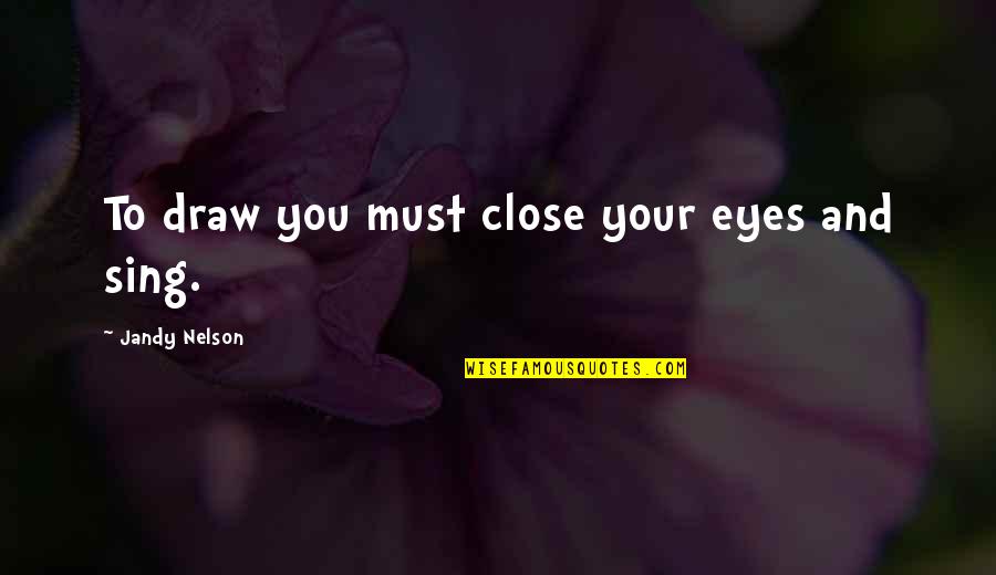 Akwesasne Quotes By Jandy Nelson: To draw you must close your eyes and