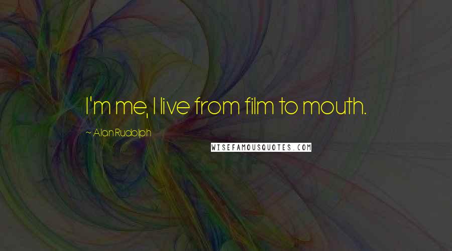 Alan Rudolph quotes: I'm me, I live from film to mouth.