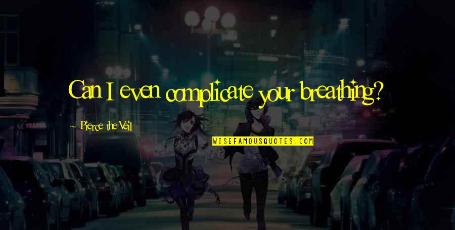 Alapati Md Quotes By Pierce The Veil: Can I even complicate your breathing?