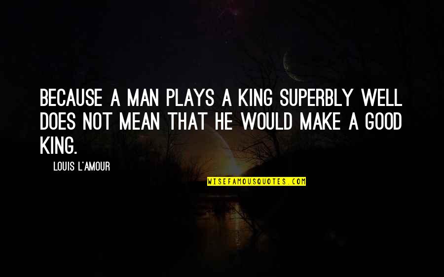 Alaska Young Quotes By Louis L'Amour: Because a man plays a king superbly well