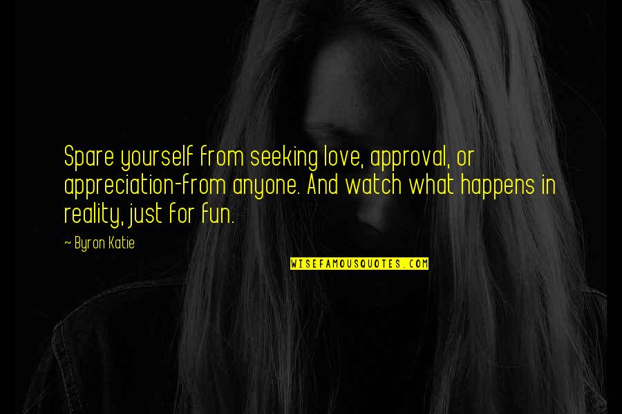 Alated Quotes By Byron Katie: Spare yourself from seeking love, approval, or appreciation-from