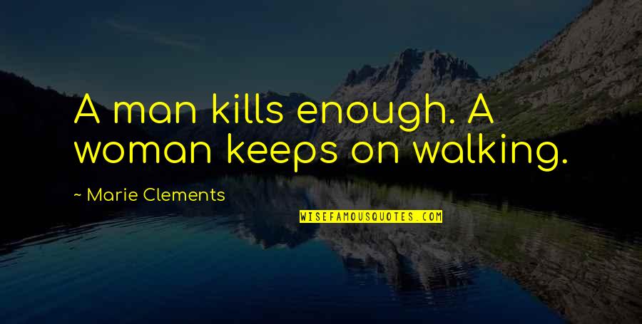 Alated Quotes By Marie Clements: A man kills enough. A woman keeps on