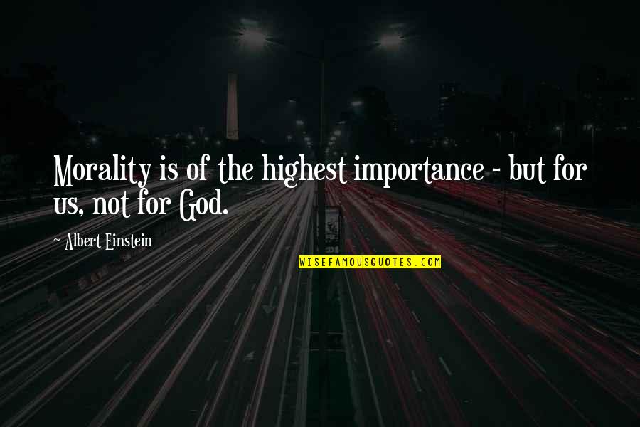 Albert Einstein And God Quotes By Albert Einstein: Morality is of the highest importance - but