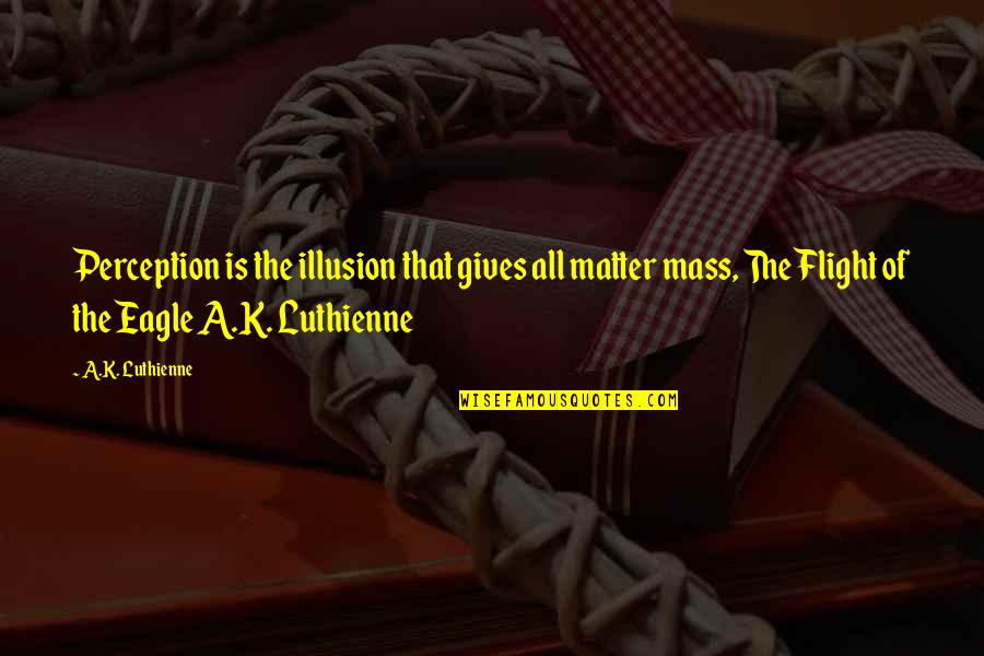 Alchemy's Quotes By A.K. Luthienne: Perception is the illusion that gives all matter