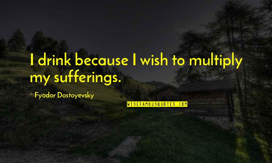 Alcohol Drink Quotes By Fyodor Dostoyevsky: I drink because I wish to multiply my