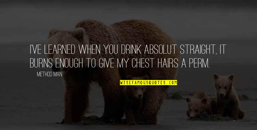 Alcohol Drink Quotes By Method Man: I've learned when you drink Absolut straight, it