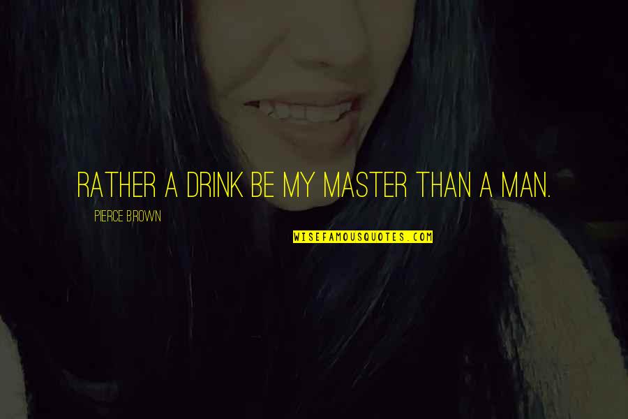 Alcohol Drink Quotes By Pierce Brown: Rather a drink be my master than a