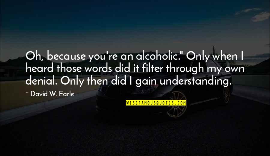 Alcoholic Quotes By David W. Earle: Oh, because you're an alcoholic." Only when I