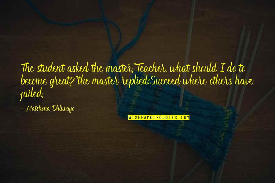 Aldrik C Solaris Quotes By Matshona Dhliwayo: The student asked the master,"Teacher, what should I