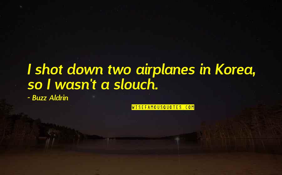 Aldrin Buzz Quotes By Buzz Aldrin: I shot down two airplanes in Korea, so