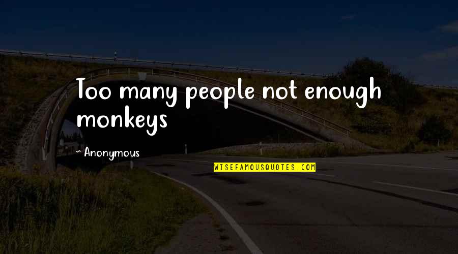 Alegerea Presedintelui Quotes By Anonymous: Too many people not enough monkeys