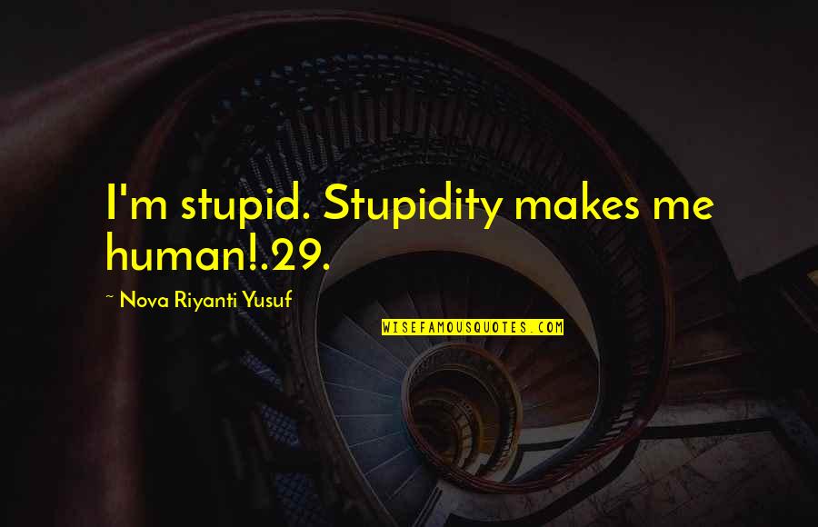 Alegna Inc Quotes By Nova Riyanti Yusuf: I'm stupid. Stupidity makes me human!.29.