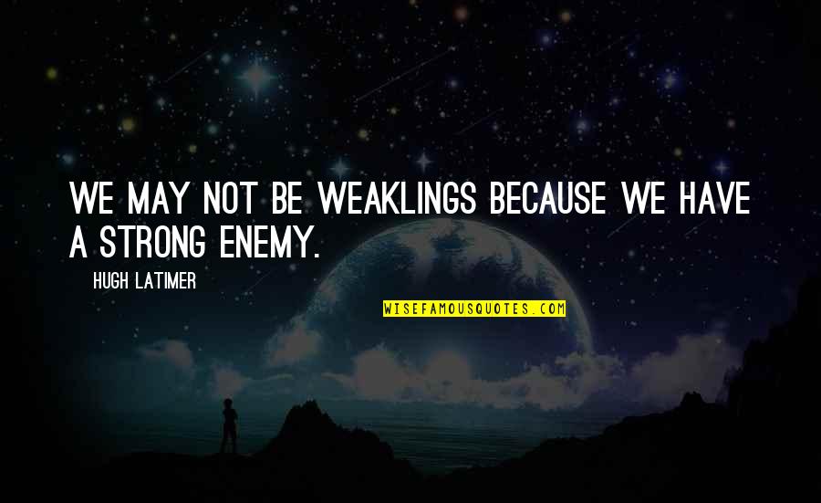 Aleine Imagenes Quotes By Hugh Latimer: We may not be weaklings because we have