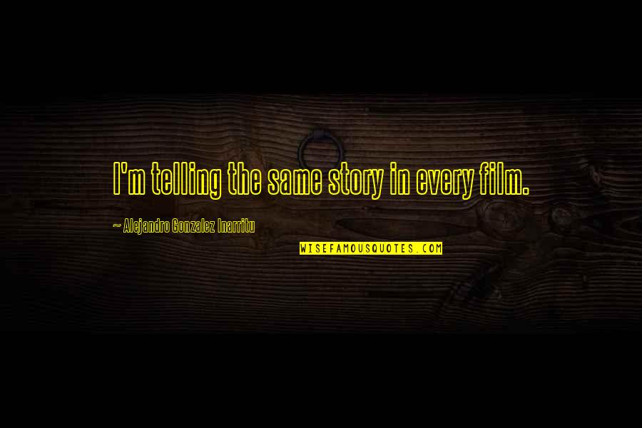 Alejandro Quotes By Alejandro Gonzalez Inarritu: I'm telling the same story in every film.