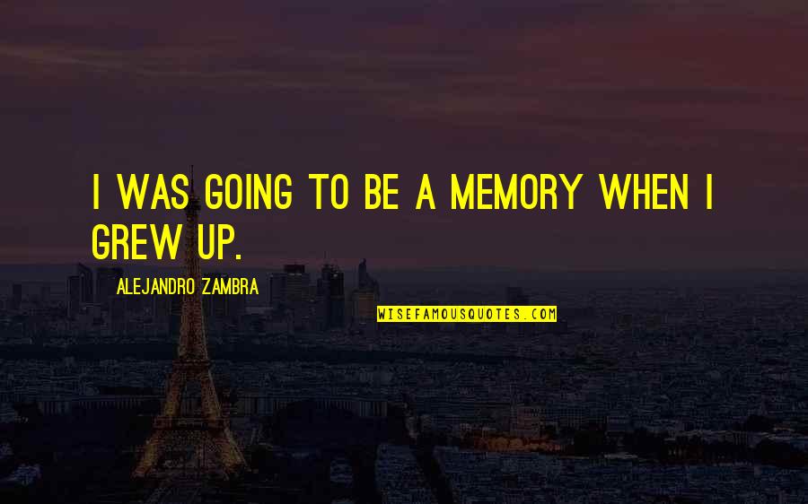 Alejandro Quotes By Alejandro Zambra: I was going to be a memory when