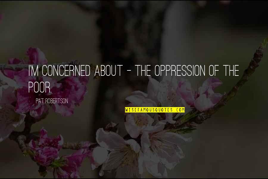 Alemanni Kingdom Quotes By Pat Robertson: I'm concerned about - the oppression of the