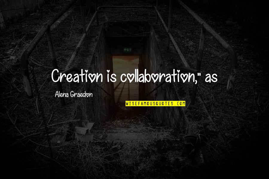 Alena's Quotes By Alena Graedon: Creation is collaboration," as