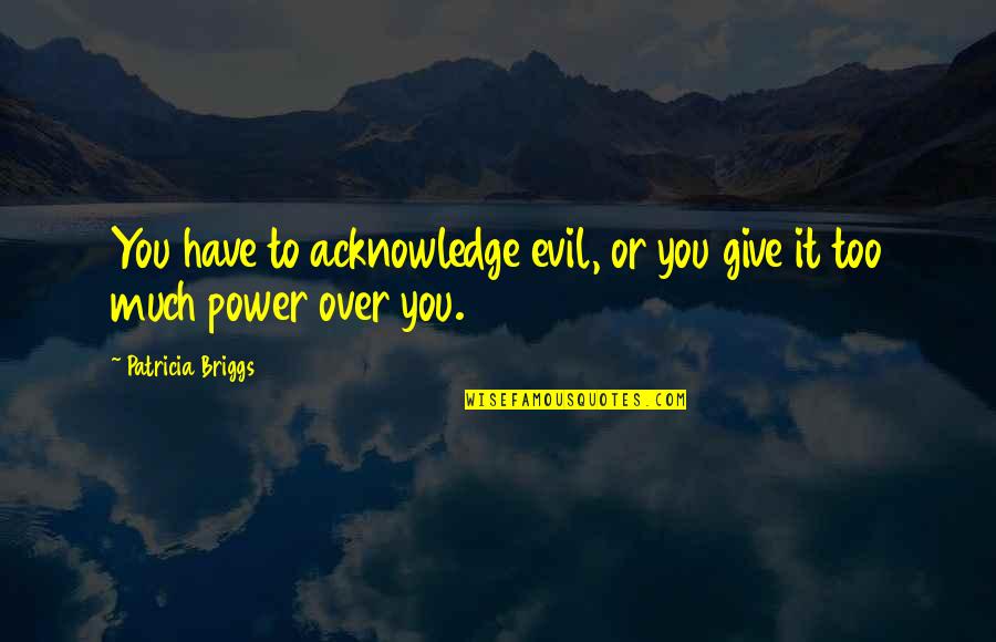 Alertscc Quotes By Patricia Briggs: You have to acknowledge evil, or you give