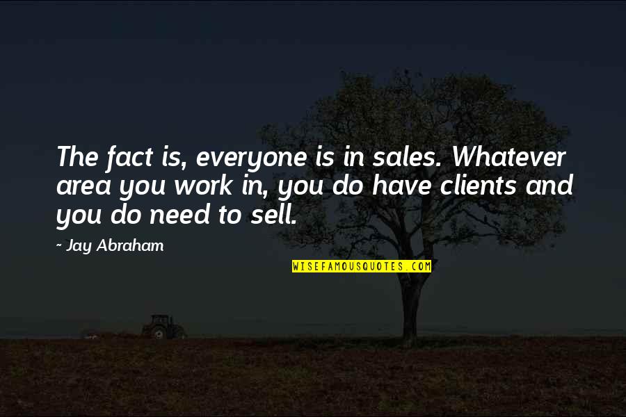 Alex Jokes Quotes By Jay Abraham: The fact is, everyone is in sales. Whatever