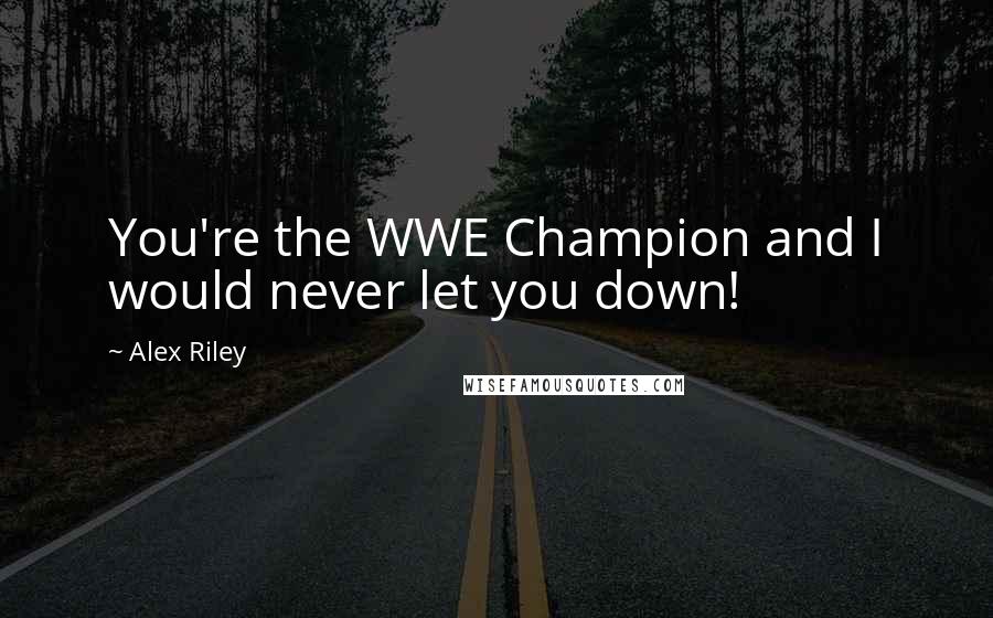 Alex Riley quotes: You're the WWE Champion and I would never let you down!