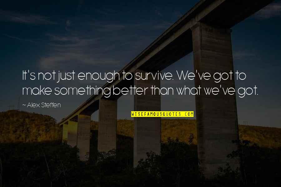 Alex Steffen Quotes By Alex Steffen: It's not just enough to survive. We've got