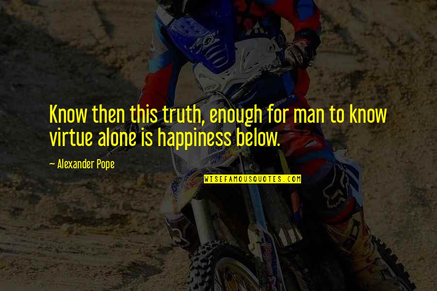 Alexander Pope Quotes By Alexander Pope: Know then this truth, enough for man to