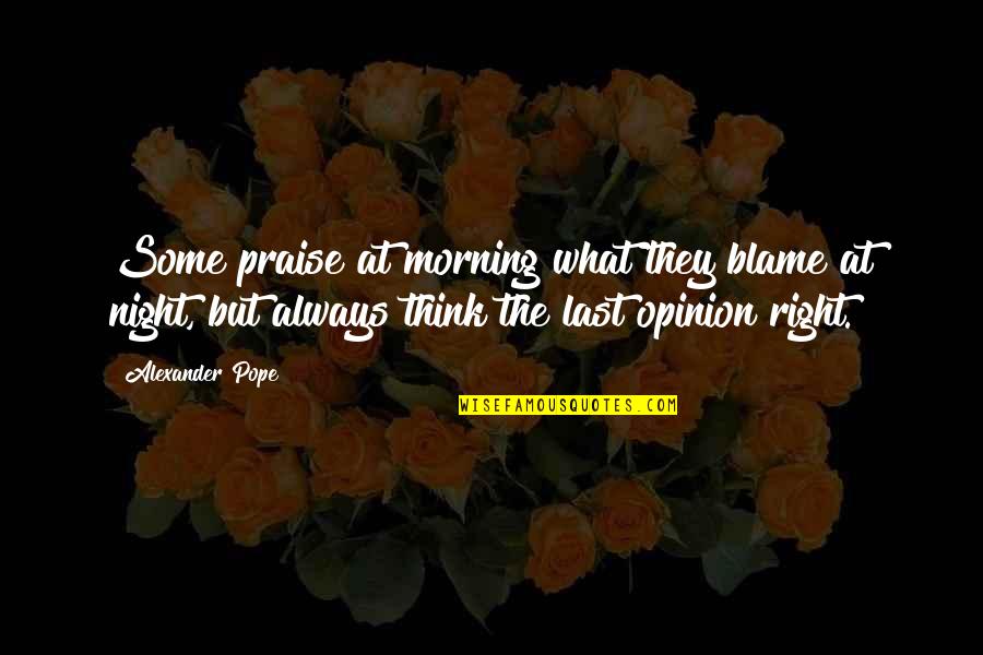 Alexander Pope Quotes By Alexander Pope: Some praise at morning what they blame at