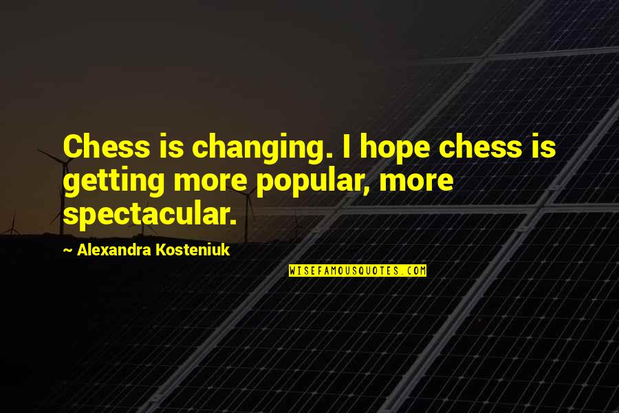 Alexandra Kosteniuk Quotes By Alexandra Kosteniuk: Chess is changing. I hope chess is getting