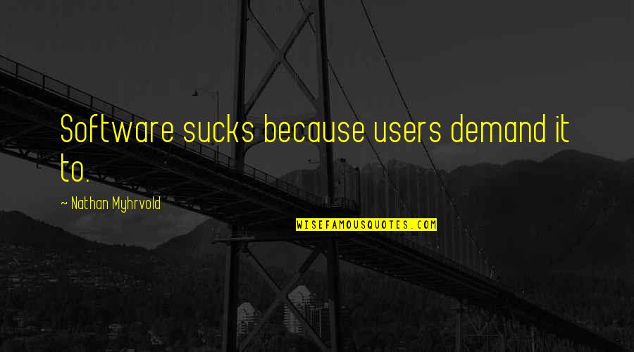 Alfie Deyes Quotes By Nathan Myhrvold: Software sucks because users demand it to.