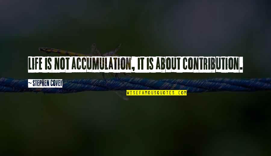 Algunos Quotes By Stephen Covey: Life is not accumulation, it is about contribution.
