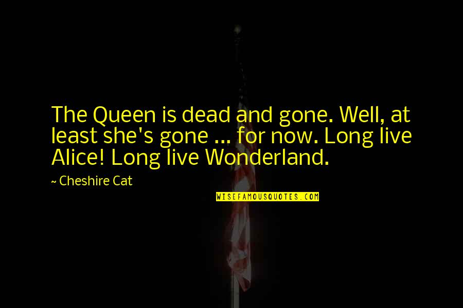 Alice In Wonderland Cat Quotes By Cheshire Cat: The Queen is dead and gone. Well, at