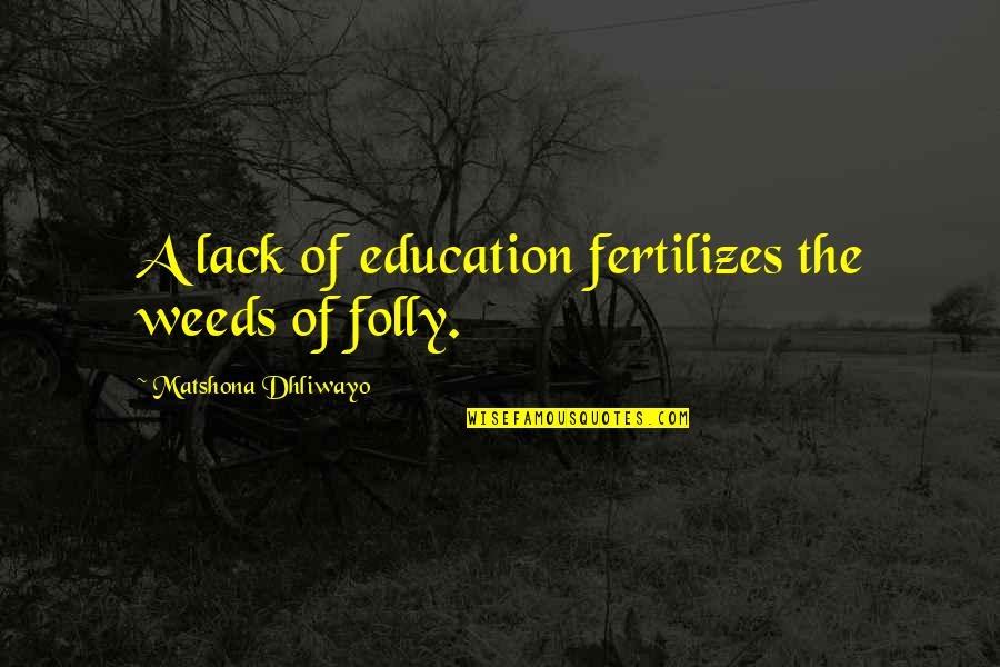 Alice Retelling Quotes By Matshona Dhliwayo: A lack of education fertilizes the weeds of