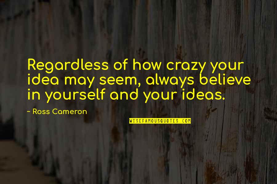 Alice Retelling Quotes By Ross Cameron: Regardless of how crazy your idea may seem,