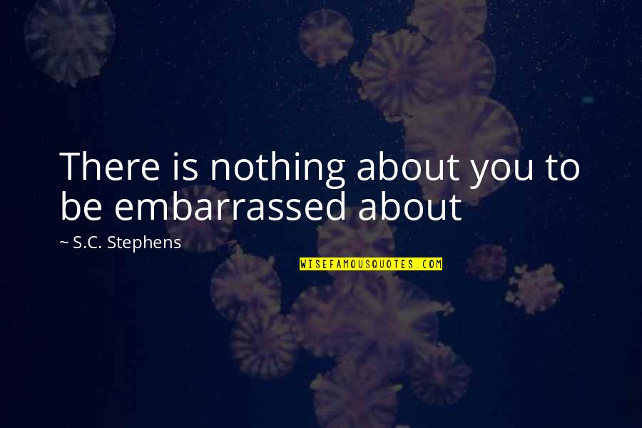Alicia Kozakiewicz Quotes By S.C. Stephens: There is nothing about you to be embarrassed