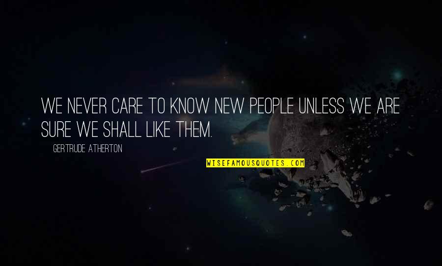 Alicotas Quotes By Gertrude Atherton: We never care to know new people unless