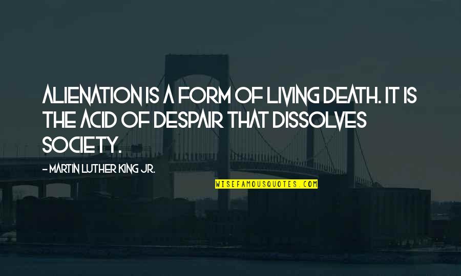 Alienation From Society Quotes By Martin Luther King Jr.: Alienation is a form of living death. It