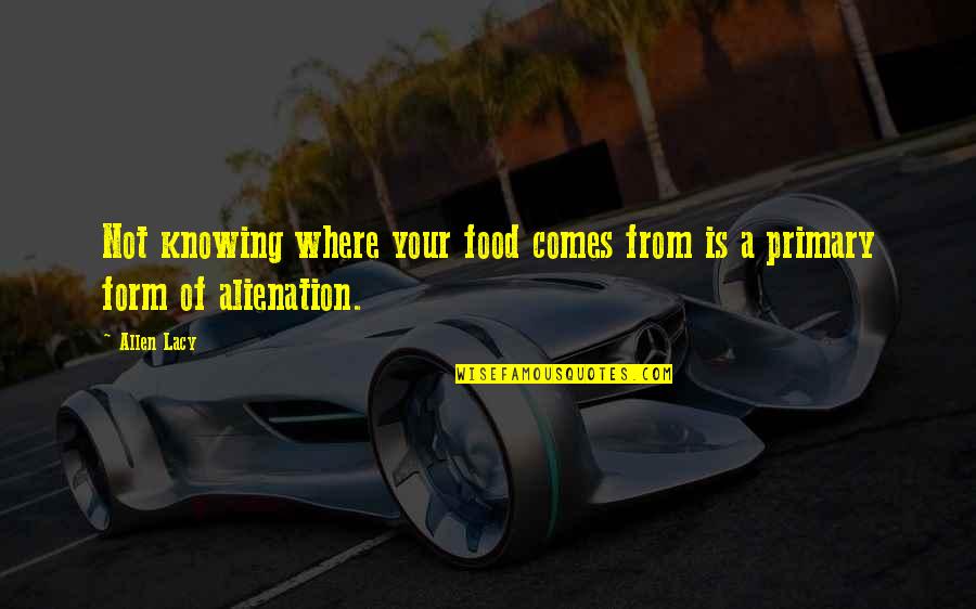 Alienation Quotes By Allen Lacy: Not knowing where your food comes from is