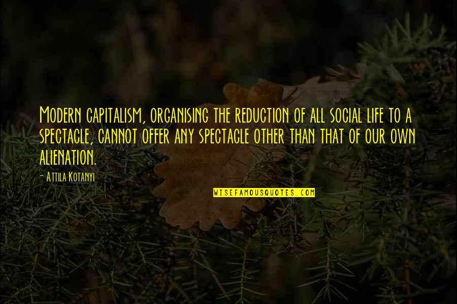 Alienation Quotes By Attila Kotanyi: Modern capitalism, organising the reduction of all social